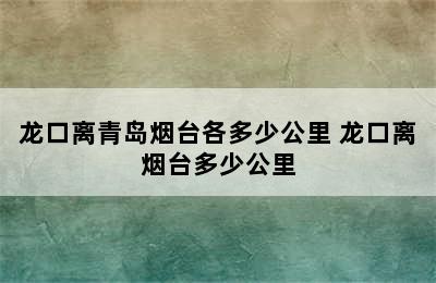 龙口离青岛烟台各多少公里 龙口离烟台多少公里